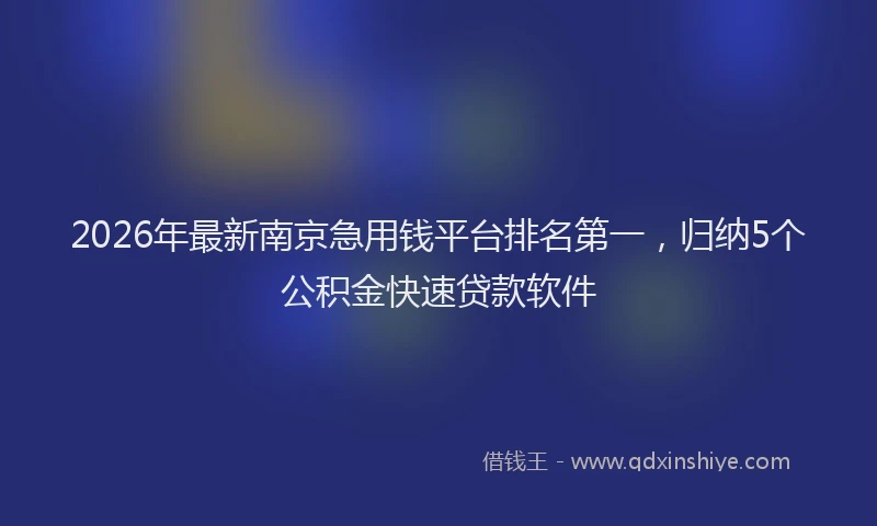 2026年最新南京急用钱平台排名第一,归纳5个公积金快速贷款软件