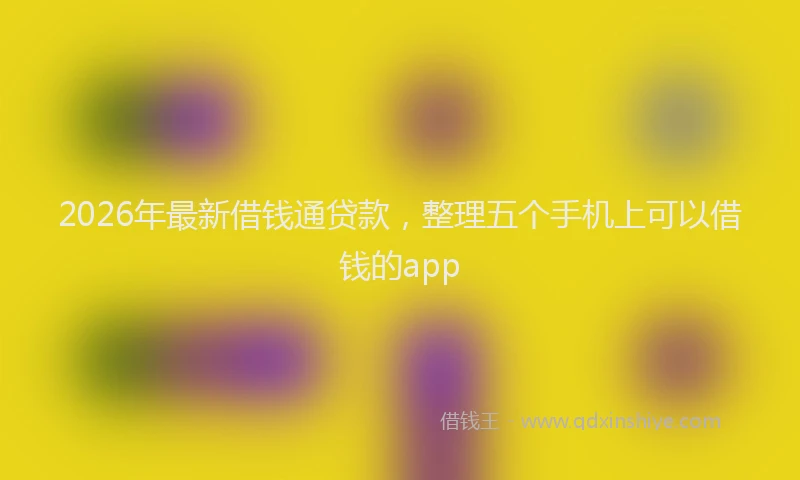 2026年最新借钱通贷款,整理五个手机上可以借钱的app