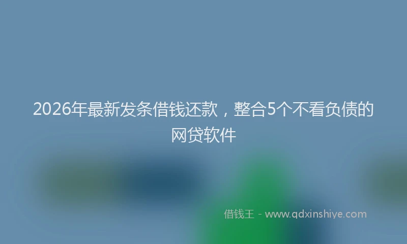 2026年最新发条借钱还款,整合5个不看负债的网贷软件
