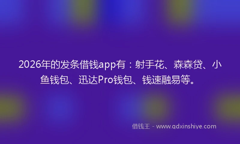 2026年的发条借钱app有：射手花、森森贷、小鱼钱包、迅达Pro钱包、钱速融易等。