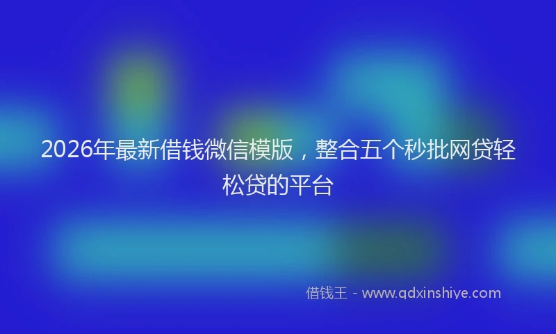 2026年最新借钱微信模版，整合五个秒批网贷轻松贷的平台