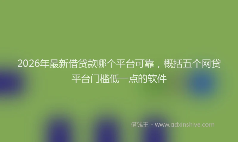 2026年最新借贷款哪个平台可靠，概括五个网贷平台门槛低一点的软件