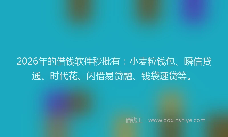 2026年的借钱软件秒批有：小麦粒钱包、瞬信贷通、时代花、闪借易贷融、钱袋速贷等。