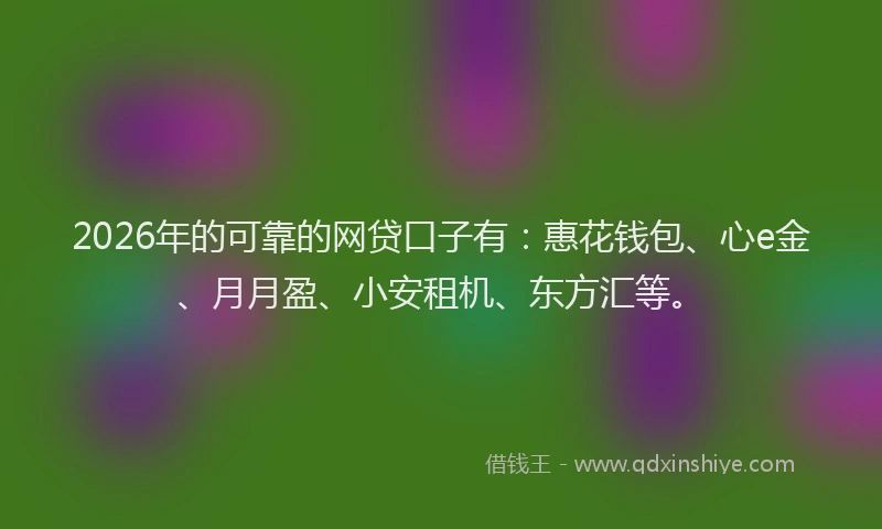 2026年的可靠的网贷口子有：惠花钱包、心e金、月月盈、小安租机、东方汇等。