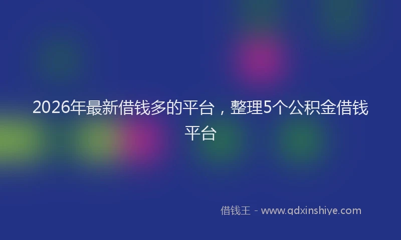 2026年最新借钱多的平台，整理5个公积金借钱平台