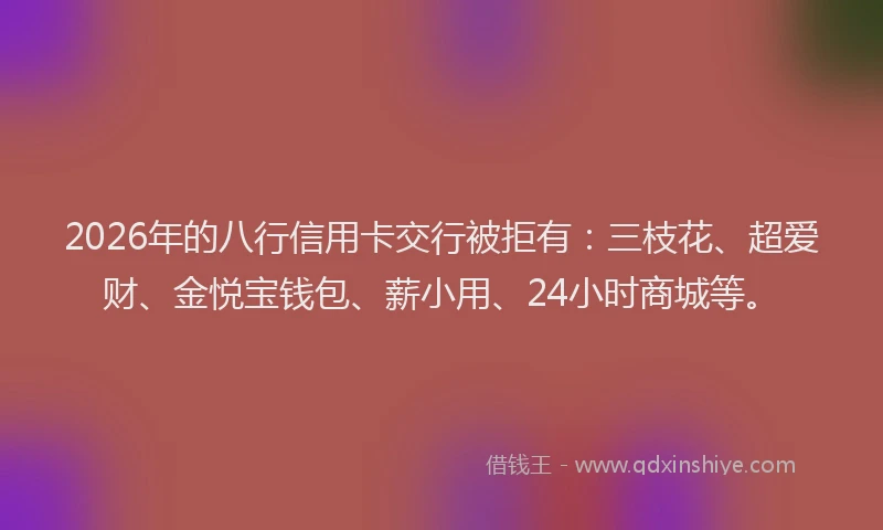 2026年的八行信用卡交行被拒有：三枝花、超爱财、金悦宝钱包、薪小用、24小时商城等。