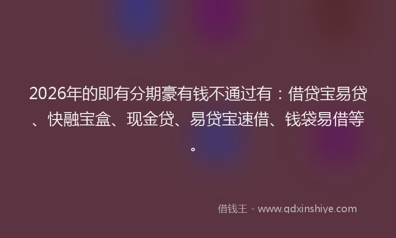 2026年的即有分期豪有钱不通过有：借贷宝易贷、快融宝盒、现金贷、易贷宝速借、钱袋易借等。