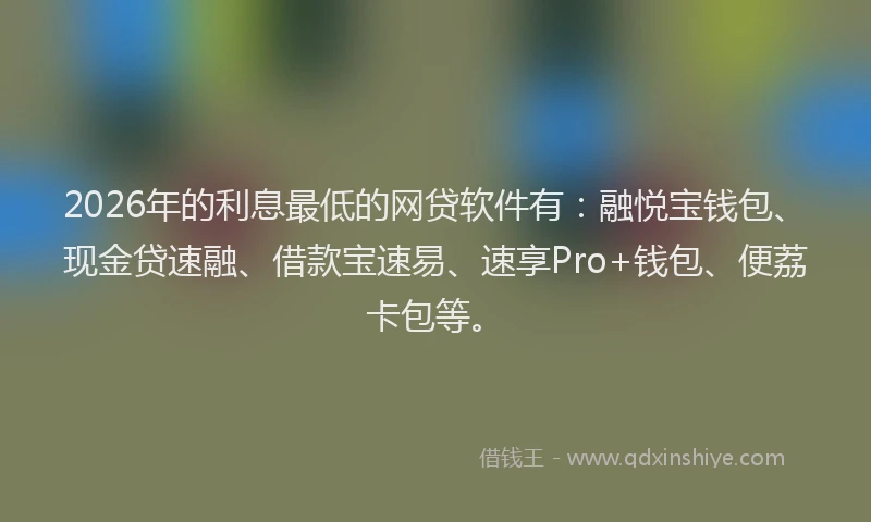 2026年的利息最低的网贷软件有:融悦宝钱包、现金贷速融、借款宝速易、速享Pro+钱包、便荔卡包等。