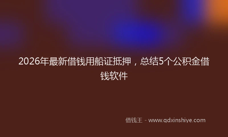 2026年最新借钱用船证抵押，总结5个公积金借钱软件