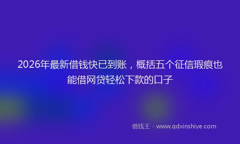 2026年最新借钱快已到账,概括五个征信瑕疵也能借网贷轻松下款的口子