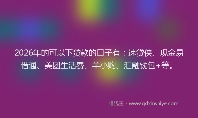 2026年的可以下贷款的口子有：速贷侠、现金易借通、美团生活费、羊小购、汇融钱包+等。