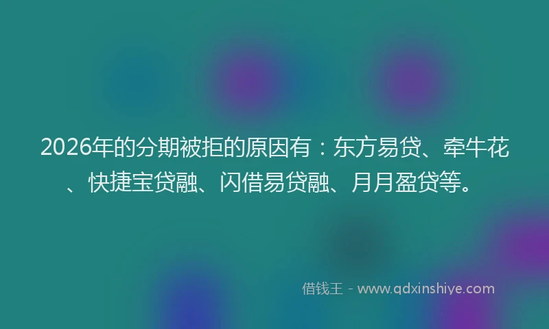 2026年的分期被拒的原因有：东方易贷、牵牛花、快捷宝贷融、闪借易贷融、月月盈贷等。