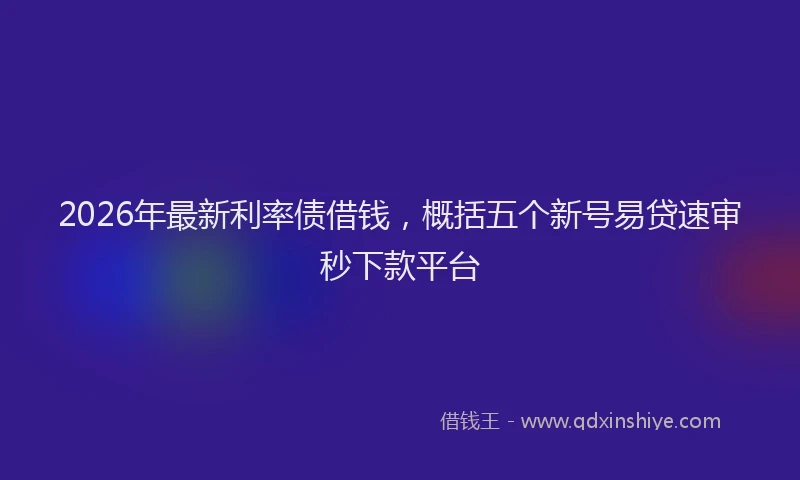 2026年最新利率债借钱,概括五个新号易贷速审秒下款平台