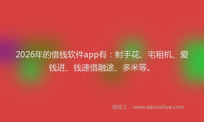 2026年的借钱软件app有：射手花、宅租机、爱钱进、钱速借融途、多米等。