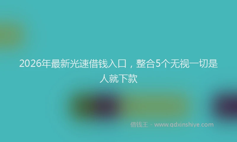 2026年最新光速借钱入口，整合5个无视一切是人就下款