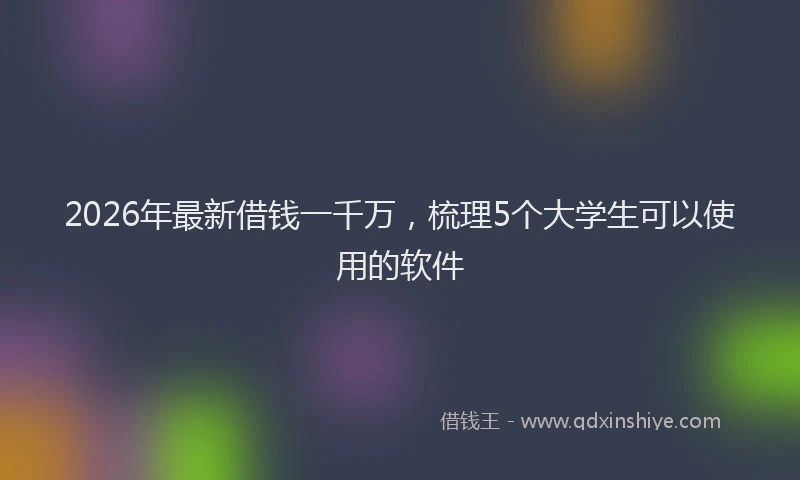 2026年最新借钱一千万,梳理5个大学生可以使用的软件