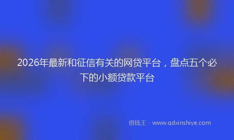 2026年最新和征信有关的网贷平台,盘点五个必下的小额贷款平台