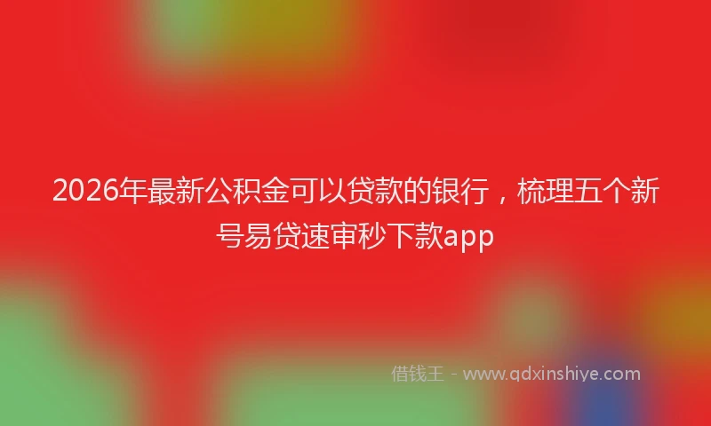 2026年最新公积金可以贷款的银行，梳理五个新号易贷速审秒下款app