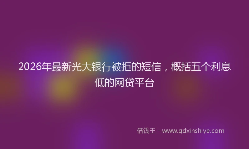 2026年最新光大银行被拒的短信，概括五个利息低的网贷平台