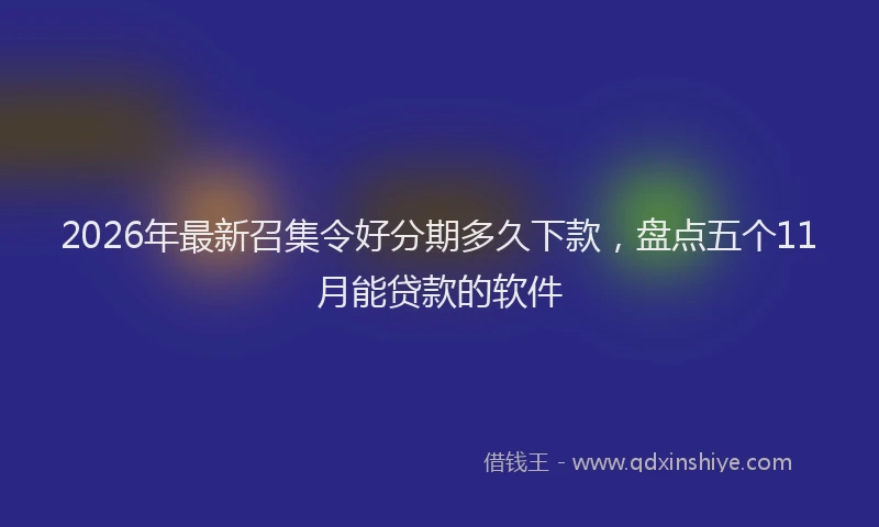 2026年最新召集令好分期多久下款，盘点五个11月能贷款的软件