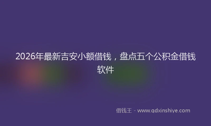 2026年最新吉安小额借钱,盘点五个公积金借钱软件