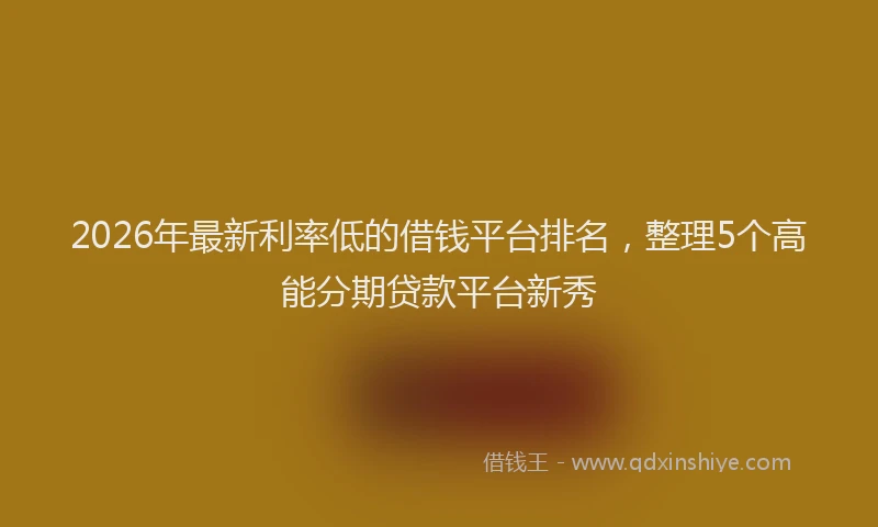 2026年最新利率低的借钱平台排名，整理5个高能分期贷款平台新秀