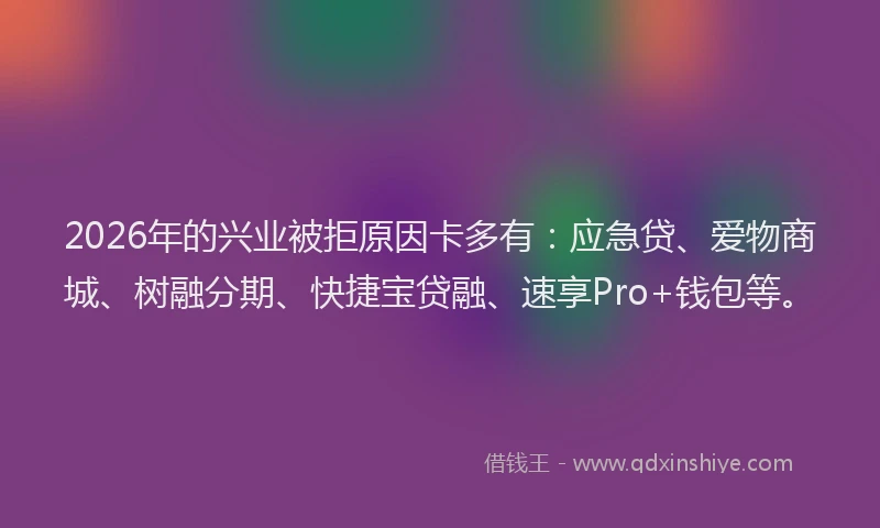 2026年的兴业被拒原因卡多有：应急贷、爱物商城、树融分期、快捷宝贷融、速享Pro+钱包等。