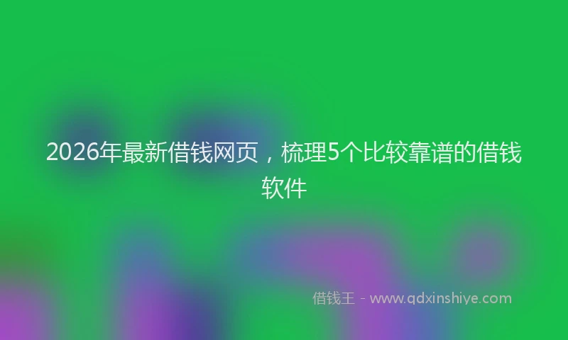 2026年最新借钱网页，梳理5个比较靠谱的借钱软件