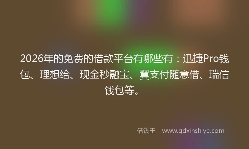 2026年的免费的借款平台有哪些有:迅捷Pro钱包、理想给、现金秒融宝、翼支付随意借、瑞信钱包等。