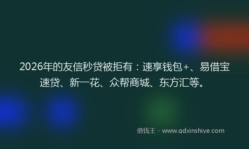 2026年的友信秒贷被拒有：速享钱包+、易借宝速贷、新一花、众帮商城、东方汇等。