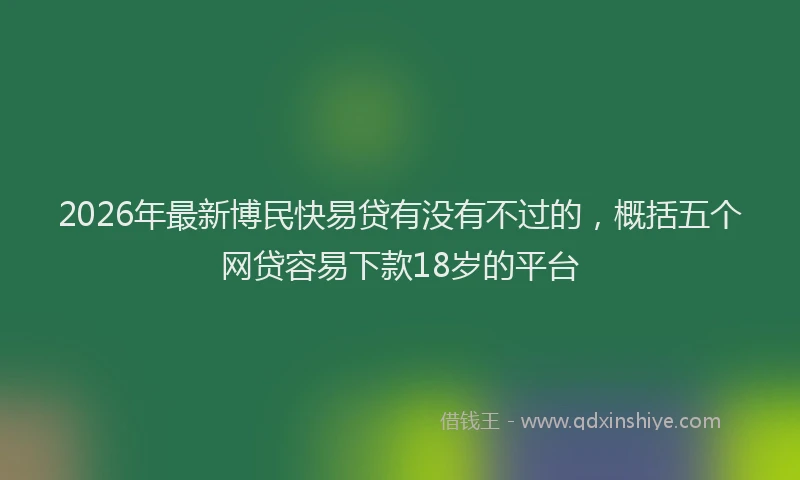 2026年最新博民快易贷有没有不过的，概括五个网贷容易下款18岁的平台