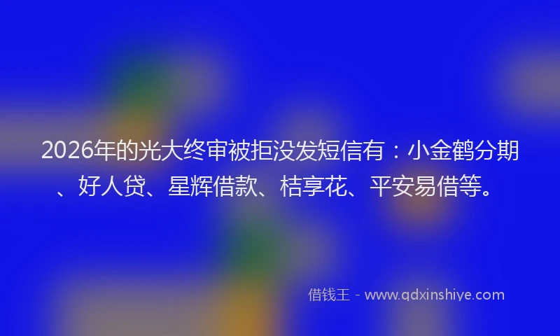 2026年的光大终审被拒没发短信有：小金鹤分期、好人贷、星辉借款、桔享花、平安易借等。