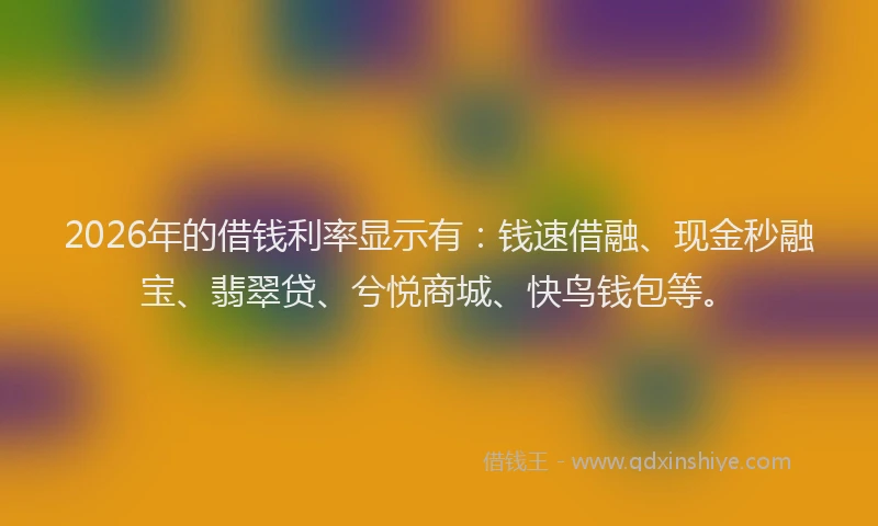 2026年的借钱利率显示有:钱速借融、现金秒融宝、翡翠贷、兮悦商城、快鸟钱包等。