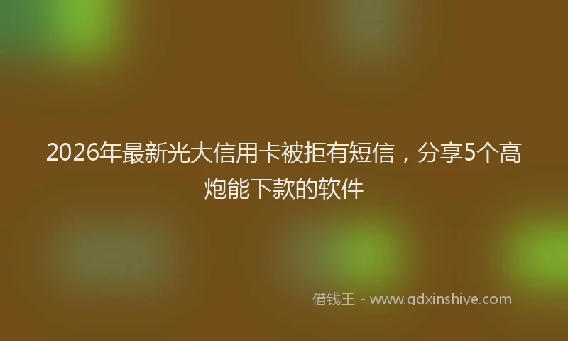 2026年最新光大信用卡被拒有短信，分享5个高炮能下款的软件