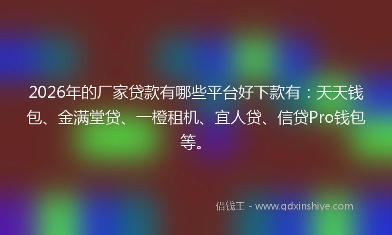 2026年的厂家贷款有哪些平台好下款有:天天钱包、金满堂贷、一橙租机、宜人贷、信贷Pro钱包等。