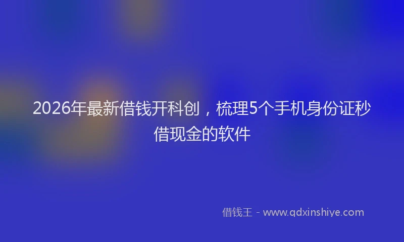 2026年最新借钱开科创,梳理5个手机身份证秒借现金的软件