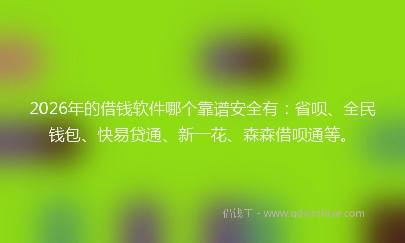 2026年的借钱软件哪个靠谱安全有：省呗、全民钱包、快易贷通、新一花、森森借呗通等。