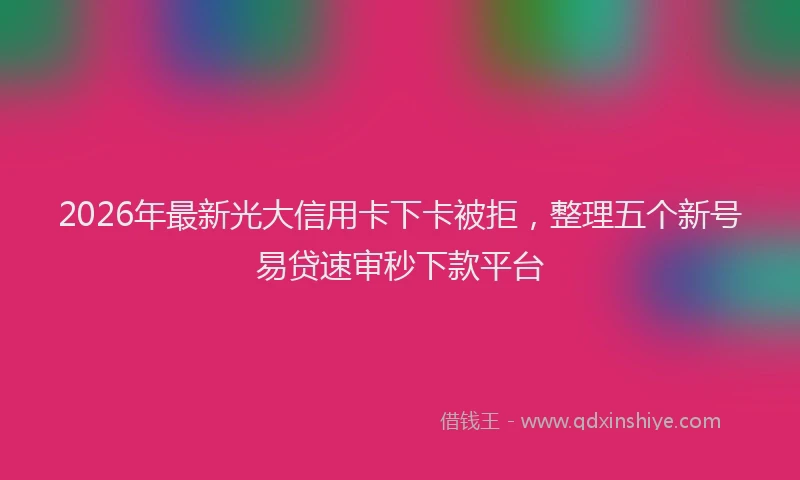 2026年最新光大信用卡下卡被拒，整理五个新号易贷速审秒下款平台