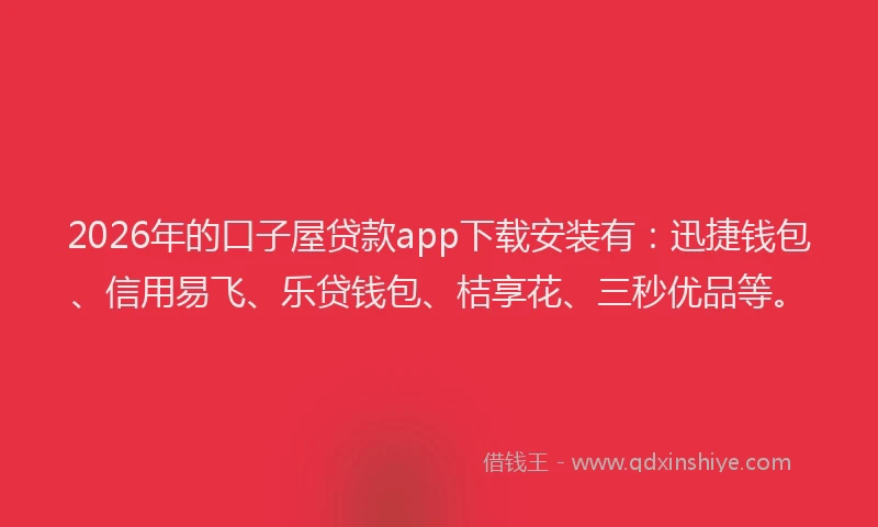 2026年的口子屋贷款app下载安装有：迅捷钱包、信用易飞、乐贷钱包、桔享花、三秒优品等。