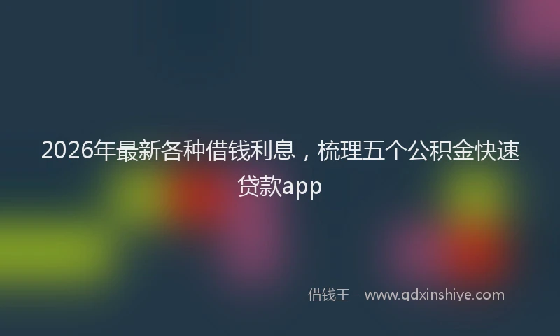 2026年最新各种借钱利息，梳理五个公积金快速贷款app