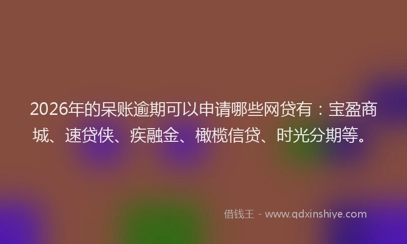 2026年的呆账逾期可以申请哪些网贷有：宝盈商城、速贷侠、疾融金、橄榄信贷、时光分期等。