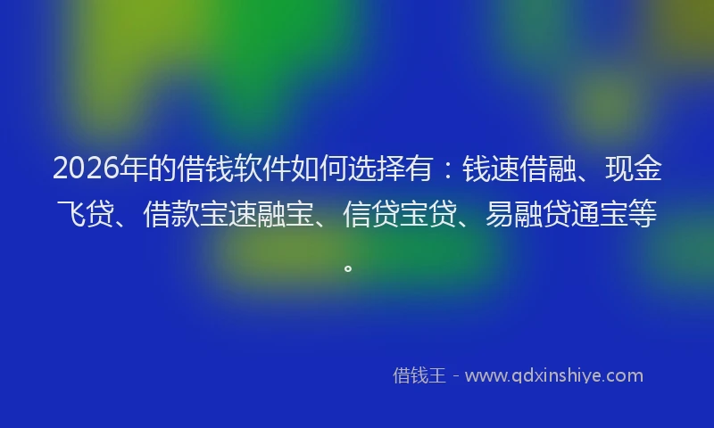2026年的借钱软件如何选择有：钱速借融、现金飞贷、借款宝速融宝、信贷宝贷、易融贷通宝等。