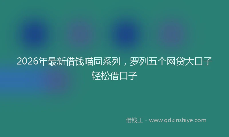 2026年最新借钱喵同系列,罗列五个网贷大口子轻松借口子