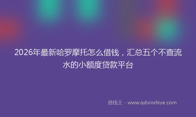 2026年最新哈罗摩托怎么借钱，汇总五个不查流水的小额度贷款平台