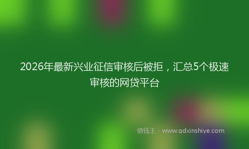 2026年最新兴业征信审核后被拒，汇总5个极速审核的网贷平台
