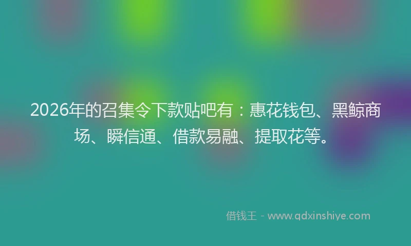 2026年的召集令下款贴吧有：惠花钱包、黑鲸商场、瞬信通、借款易融、提取花等。