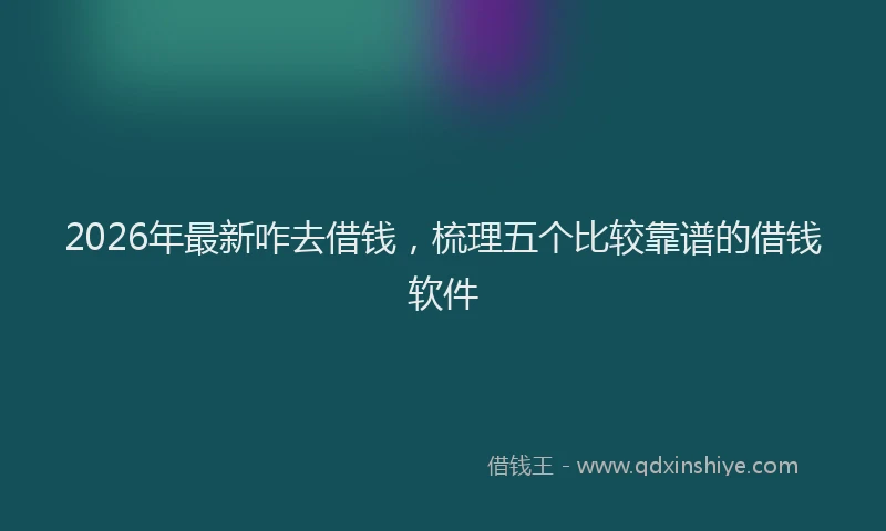 2026年最新咋去借钱，梳理五个比较靠谱的借钱软件