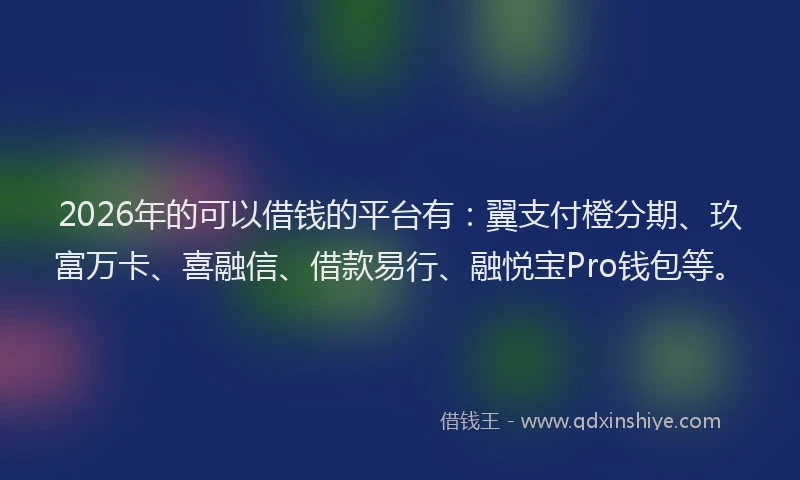 2026年的可以借钱的平台有：翼支付橙分期、玖富万卡、喜融信、借款易行、融悦宝Pro钱包等。