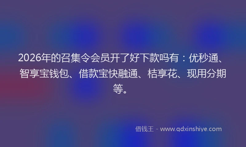 2026年的召集令会员开了好下款吗有:优秒通、智享宝钱包、借款宝快融通、桔享花、现用分期等。