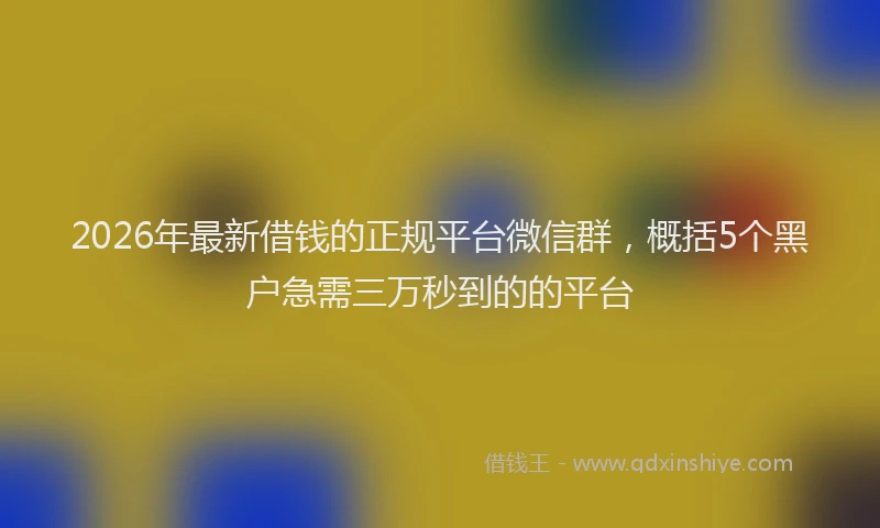2026年最新借钱的正规平台微信群，概括5个黑户急需三万秒到的的平台